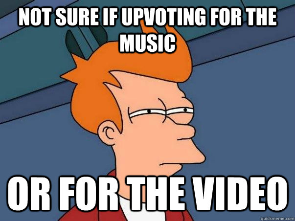 Not sure if upvoting for the music or for the video  Not sure if deaf