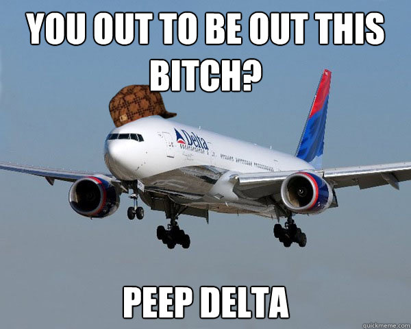 You out to be out this bitch? Peep Delta  Scumbag Airline