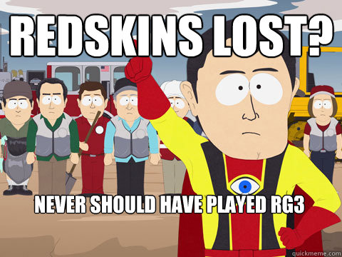 redskins lost? never should have played RG3  Captain Hindsight