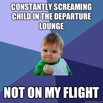 Constantly screaming child in the departure lounge Not on my flight - Constantly screaming child in the departure lounge Not on my flight  Success Kid