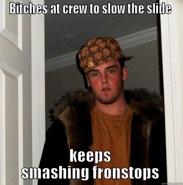 BITCHES AT CREW TO SLOW THE SLIDE KEEPS SMASHING FRONSTOPS Scumbag Steve