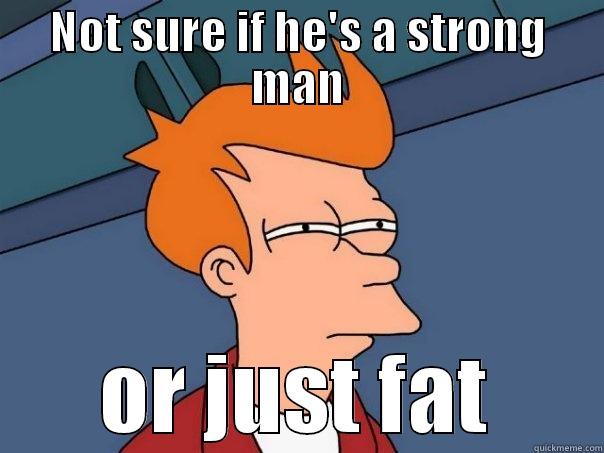 NOT SURE IF HE'S A STRONG MAN OR JUST FAT Futurama Fry
