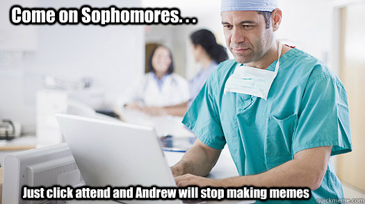 Come on Sophomores. . . Just click attend and Andrew will stop making memes  