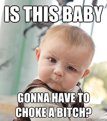 Is this baby gonna have to choke a bitch?  skeptical baby