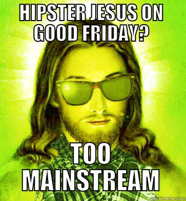 HIPSTER JESUS ON GOOD FRIDAY? TOO MAINSTREAM Hipster Jesus