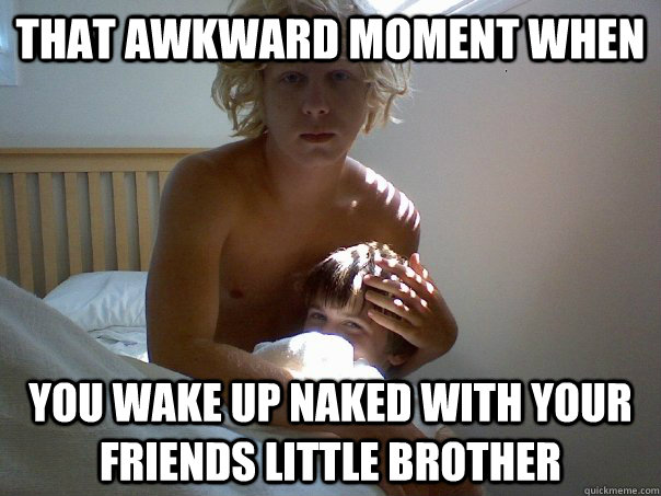 That awkward moment when  You wake up naked with your friends little brother - That awkward moment when  You wake up naked with your friends little brother  Misc