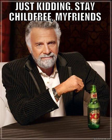 JUST KIDDING. STAY CHILDFREE, MYFRIENDS  The Most Interesting Man In The World