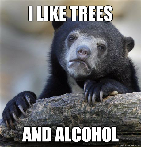 I like trees and alcohol - I like trees and alcohol  Confession Bear