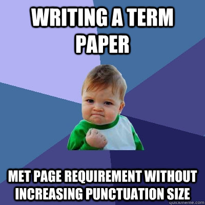 Writing a term paper Met page requirement without increasing punctuation size - Writing a term paper Met page requirement without increasing punctuation size  Success Kid