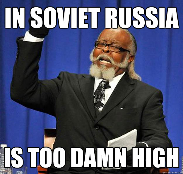 In soviet russia Is too damn high  Jimmy McMillan