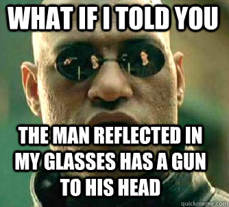 what if i told you the man reflected in my glasses has a gun to his head  Matrix Morpheus