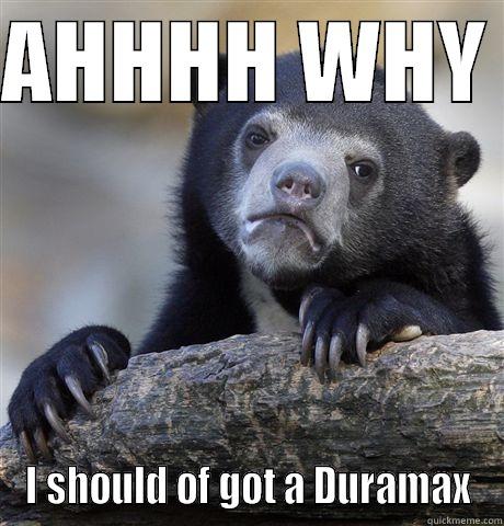 AHHHH WHY  I SHOULD OF GOT A DURAMAX Confession Bear