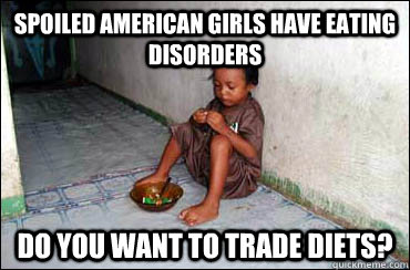 Spoiled american girls have eating disorders Do you want to trade diets? - Spoiled american girls have eating disorders Do you want to trade diets?  Third World Problems