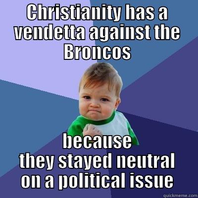 CHRISTIANITY HAS A VENDETTA AGAINST THE BRONCOS BECAUSE THEY STAYED NEUTRAL ON A POLITICAL ISSUE Success Kid