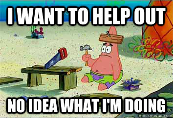 i want to help out no idea what i'm doing - i want to help out no idea what i'm doing  I have no idea what Im doing - Patrick Star