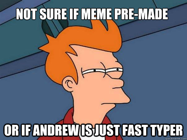 Not sure if meme pre-made or if andrew is just fast typer  Futurama Fry