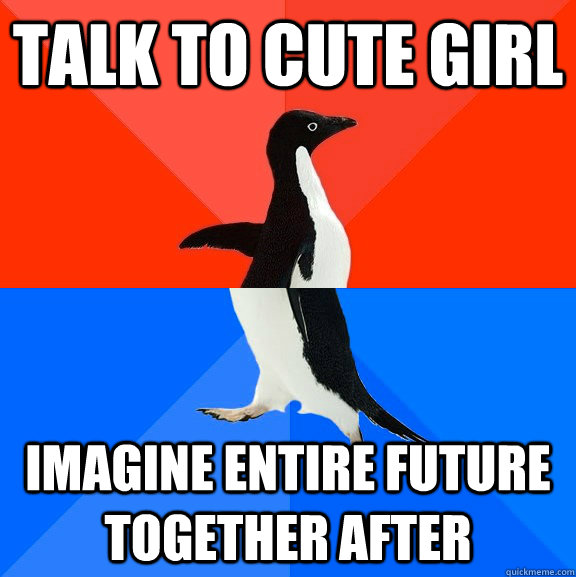 talk to cute girl Imagine entire future together after  Socially Awesome Awkward Penguin