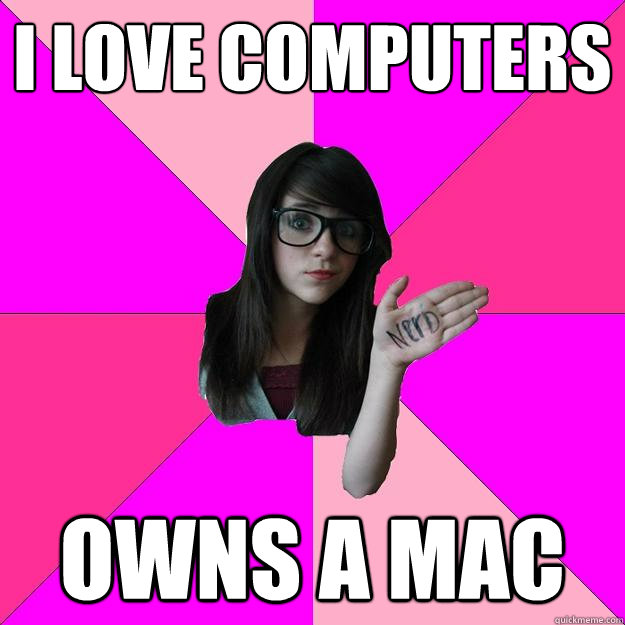 I love computers owns a mac  Idiot Nerd Girl