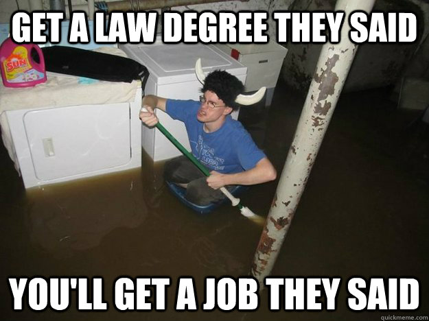 Get a law degree they said you'll get a job they said  They said