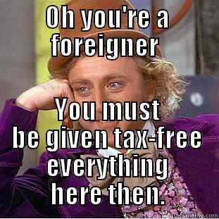 OH YOU'RE A FOREIGNER  YOU MUST BE GIVEN TAX-FREE EVERYTHING HERE THEN. Creepy Wonka