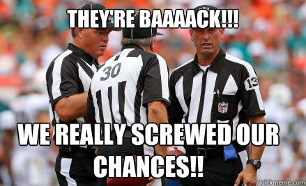 THEY'RE BAAAACK!!! WE REALLY SCREWED OUR CHANCES!!  