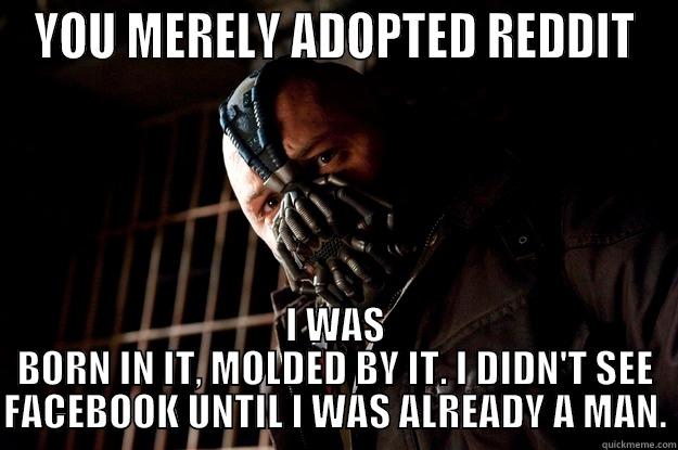 YOU MERELY ADOPTED REDDIT I WAS BORN IN IT, MOLDED BY IT. I DIDN'T SEE FACEBOOK UNTIL I WAS ALREADY A MAN. Angry Bane