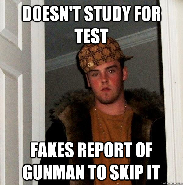 Doesn't study for test fakes report of gunman to skip it   Scumbag Steve