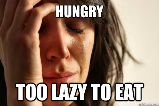 hungry too lazy to eat  First World Problems