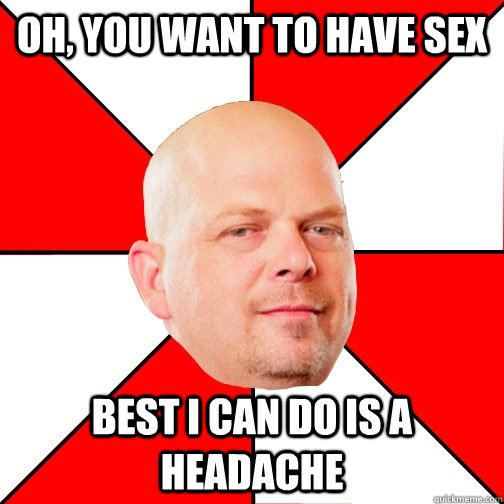 Oh, you want to have sex Best I can do is a headache - Oh, you want to have sex Best I can do is a headache  Pawn Star