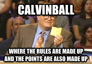 Calvinball Where the rules are made up and the points are also made up  Drew Carey