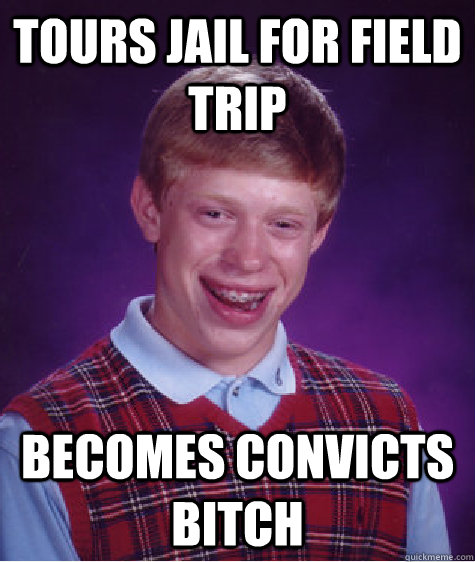 tours jail for field trip becomes convicts bitch  Bad Luck Brian