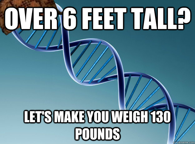 Over 6 feet tall? Let's make you weigh 130 pounds  Scumbag Genetics