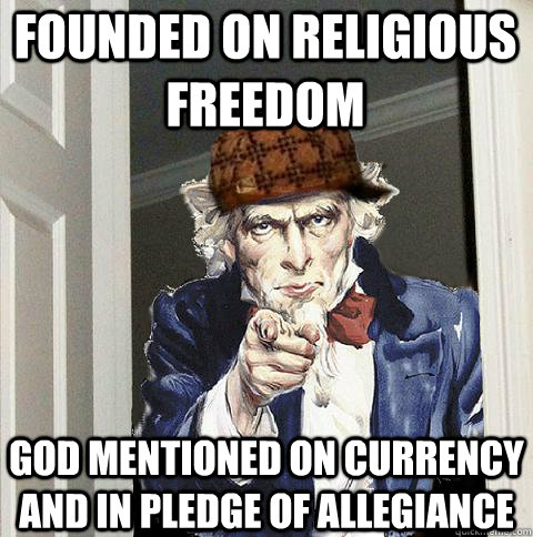 Founded on religious freedom God mentioned on currency and in Pledge of allegiance  Scumbag Uncle Sam