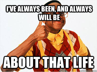 I've always been, and always will be About that life - I've always been, and always will be About that life  Misc