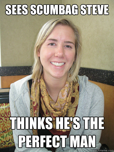 sees scumbag steve thinks he's the perfect man - sees scumbag steve thinks he's the perfect man  ALYSSA BEREZNAK