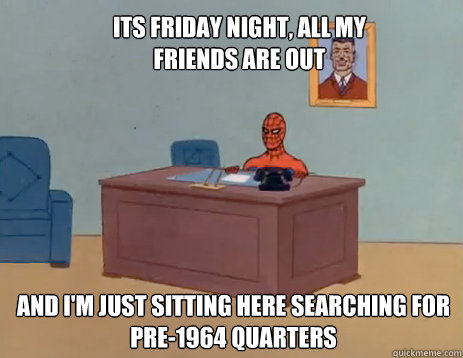 Its friday night, All my friends are out And I'm just sitting here searching for pre-1964 quarters  masturbating spiderman