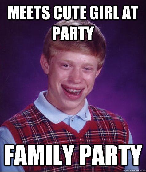 Meets cute girl at party Family party  Bad Luck Brian