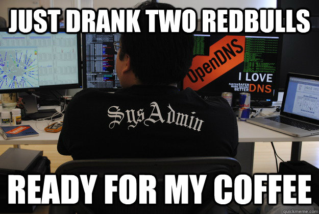Just drank two redbulls Ready for my coffee - Just drank two redbulls Ready for my coffee  Success SysAdmin