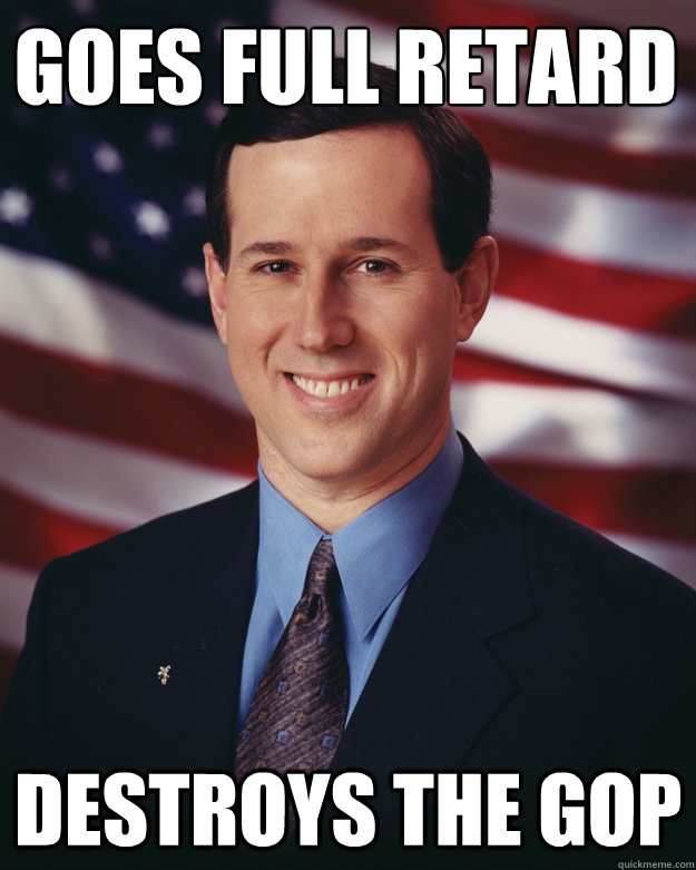 Goes Full Retard Destroys the GOP - Goes Full Retard Destroys the GOP  Rick Santorum
