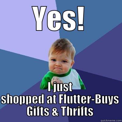 YES! I JUST SHOPPED AT FLUTTER-BUYS GIFTS & THRIFTS Success Kid