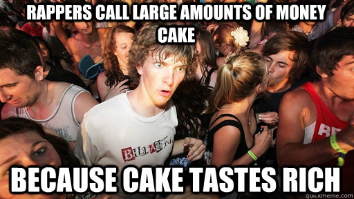 Rappers call large amounts of money cake Because cake tastes rich  Sudden Clarity Clarence