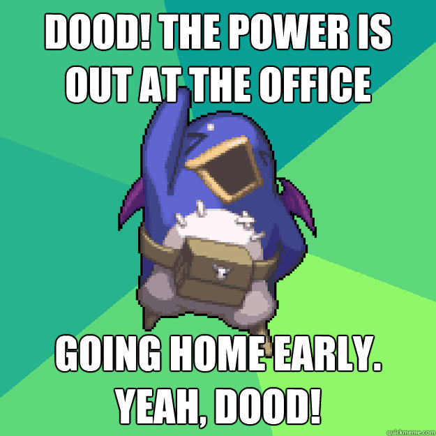 Dood! The Power is out at the office Going home early. Yeah, Dood! - Dood! The Power is out at the office Going home early. Yeah, Dood!  Yeah Dood Prinny