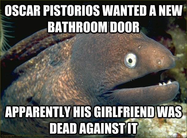 Oscar Pistorios wanted a new bathroom door Apparently his girlfriend was dead against it  Bad Joke Eel