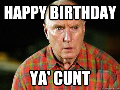 HAPPY BIRTHDAY YA' CUNT  Alf Stewart