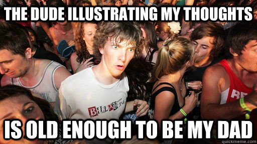 the dude illustrating my thoughts is old enough to be my dad  Sudden Clarity Clarence