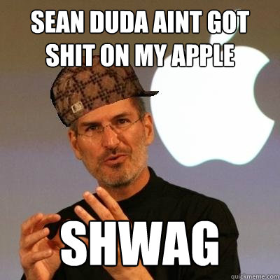 Sean Duda aint got shit on my apple SHWAG  Scumbag Steve Jobs
