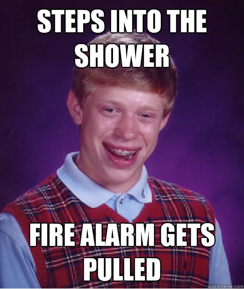 Steps into the Shower Fire alarm gets pulled - Steps into the Shower Fire alarm gets pulled  Bad Luck Brian