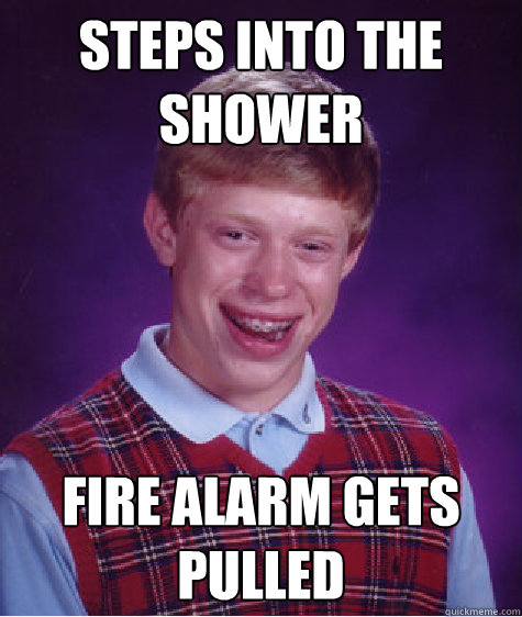 Steps into the Shower Fire alarm gets pulled  Bad Luck Brian