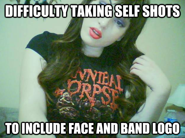 difficulty taking self shots to include face and band logo  High Maintenance Metalhead