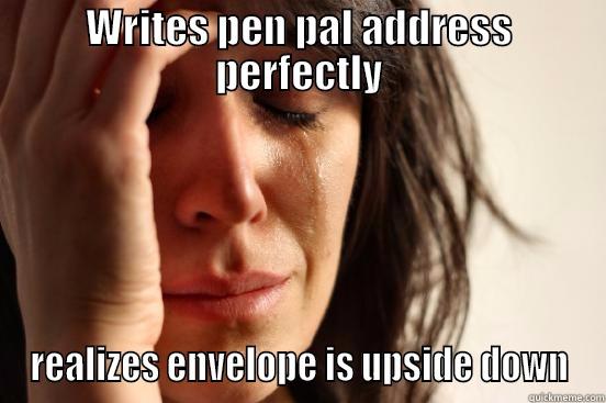 WRITES PEN PAL ADDRESS PERFECTLY REALIZES ENVELOPE IS UPSIDE DOWN First World Problems